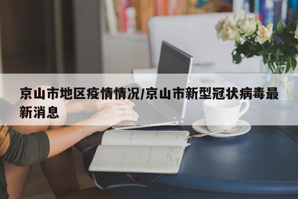 京山市地区疫情情况/京山市新型冠状病毒最新消息