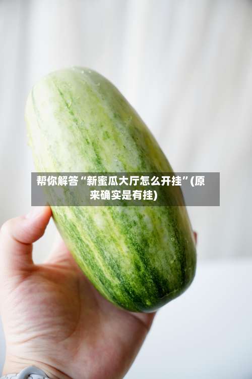 帮你解答“新蜜瓜大厅怎么开挂	”(原来确实是有挂)-第2张图片
