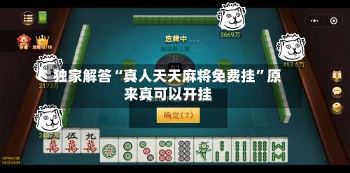 独家解答“真人天天麻将免费挂”原来真可以开挂-第1张图片