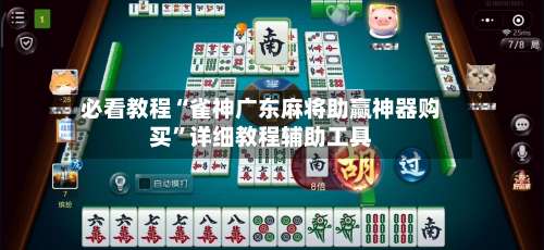 必看教程“雀神广东麻将助赢神器购买	”详细教程辅助工具-第2张图片
