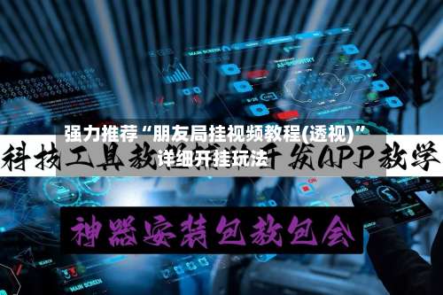 强力推荐“朋友局挂视频教程(透视)”详细开挂玩法-第1张图片