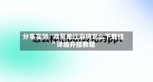 分享实测“欢聚龙江麻将怎么下载挂”详细开挂教程-第1张图片