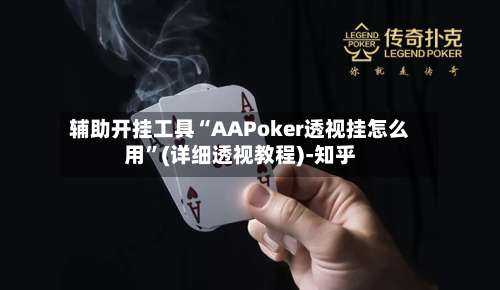 辅助开挂工具“AAPoker透视挂怎么用	”(详细透视教程)-知乎-第1张图片