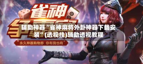 辅助神器“雀神麻将外卦神器下载安装		”(透视挂)辅助透视教程-第1张图片