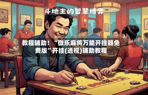 教程辅助！“微乐麻将万能开挂器免费版”开挂(透视)辅助教程-第3张图片