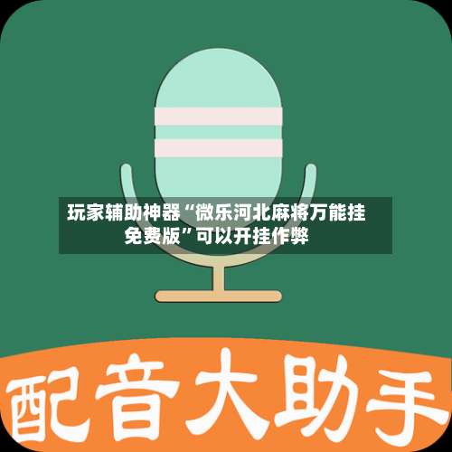 玩家辅助神器“微乐河北麻将万能挂免费版		”可以开挂作弊-第1张图片