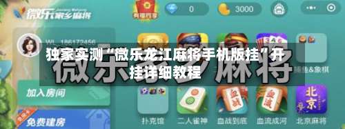 独家实测“微乐龙江麻将手机版挂		”开挂详细教程-第2张图片